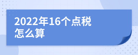 2022年16个点税怎么算