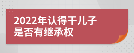 2022年认得干儿子是否有继承权