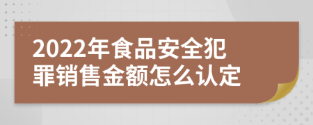 2022年食品安全犯罪销售金额怎么认定