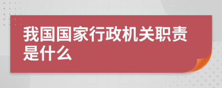 我国国家行政机关职责是什么