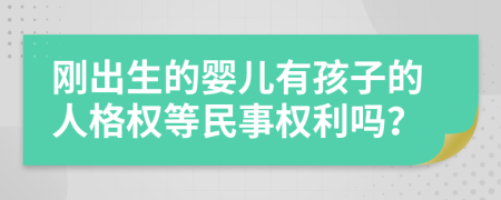 刚出生的婴儿有孩子的人格权等民事权利吗？