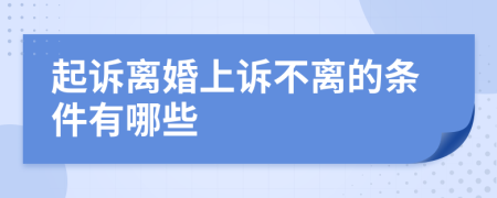 起诉离婚上诉不离的条件有哪些