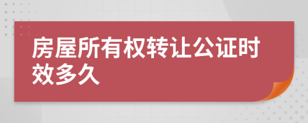 房屋所有权转让公证时效多久