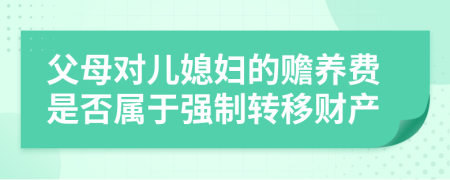 父母对儿媳妇的赡养费是否属于强制转移财产