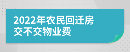 2022年农民回迁房交不交物业费