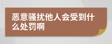 恶意骚扰他人会受到什么处罚啊