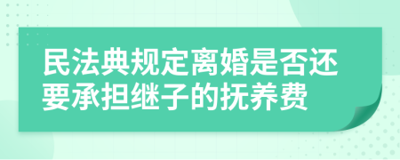 民法典规定离婚是否还要承担继子的抚养费