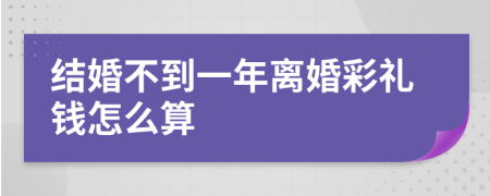 结婚不到一年离婚彩礼钱怎么算