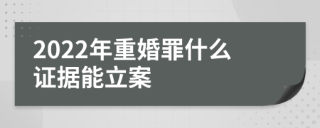 2022年重婚罪什么证据能立案