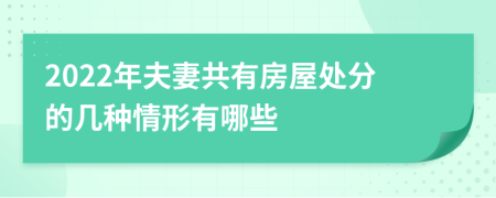 2022年夫妻共有房屋处分的几种情形有哪些