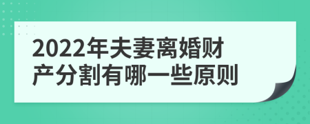 2022年夫妻离婚财产分割有哪一些原则