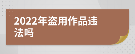 2022年盗用作品违法吗