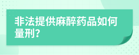 非法提供麻醉药品如何量刑？