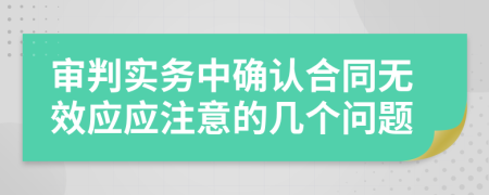 审判实务中确认合同无效应应注意的几个问题