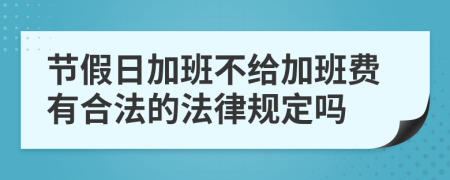 节假日加班不给加班费有合法的法律规定吗