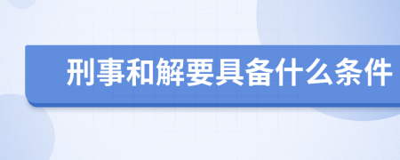 刑事和解要具备什么条件