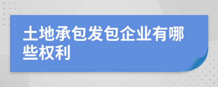 土地承包发包企业有哪些权利