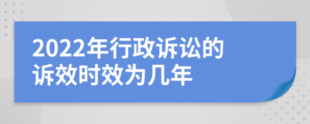 2022年行政诉讼的诉效时效为几年