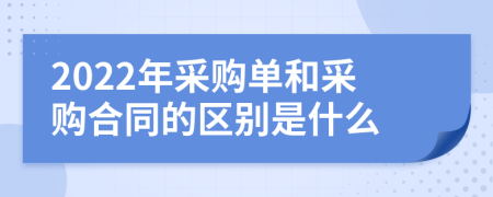 2022年采购单和采购合同的区别是什么