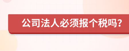 公司法人必须报个税吗？