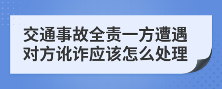 交通事故全责一方遭遇对方讹诈应该怎么处理