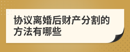 协议离婚后财产分割的方法有哪些