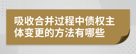 吸收合并过程中债权主体变更的方法有哪些