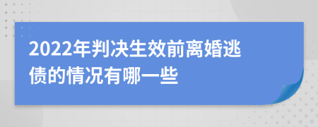 2022年判决生效前离婚逃债的情况有哪一些