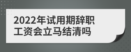 2022年试用期辞职工资会立马结清吗