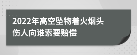 2022年高空坠物着火烟头伤人向谁索要赔偿