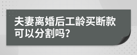 夫妻离婚后工龄买断款可以分割吗？