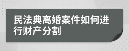 民法典离婚案件如何进行财产分割