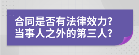 合同是否有法律效力？当事人之外的第三人？