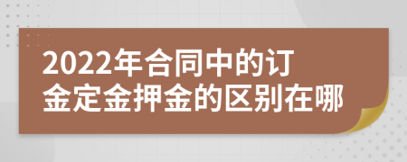 2022年合同中的订金定金押金的区别在哪