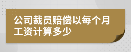 公司裁员赔偿以每个月工资计算多少