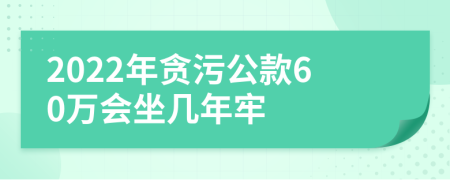 2022年贪污公款60万会坐几年牢