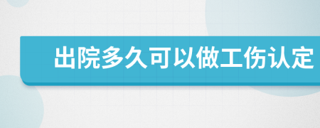 出院多久可以做工伤认定