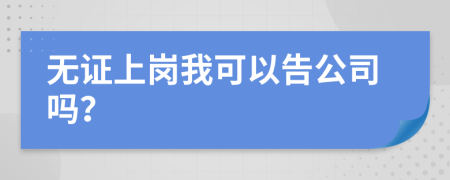 无证上岗我可以告公司吗？