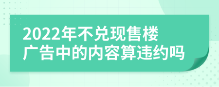 2022年不兑现售楼广告中的内容算违约吗