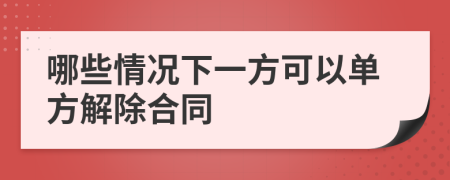 哪些情况下一方可以单方解除合同