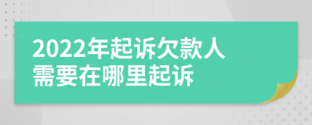 2022年起诉欠款人需要在哪里起诉