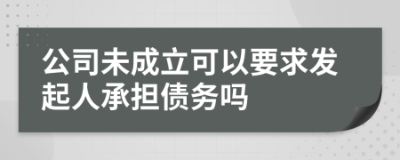 公司未成立可以要求发起人承担债务吗