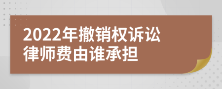 2022年撤销权诉讼律师费由谁承担