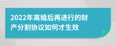 2022年离婚后再进行的财产分割协议如何才生效