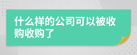 什么样的公司可以被收购收购了