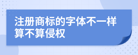 注册商标的字体不一样算不算侵权