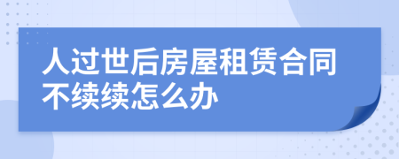 人过世后房屋租赁合同不续续怎么办