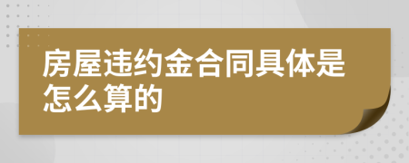 房屋违约金合同具体是怎么算的