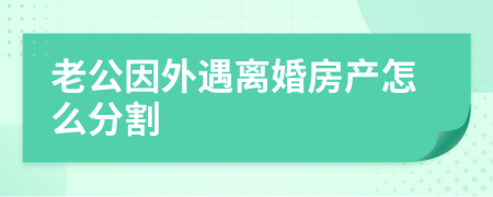 老公因外遇离婚房产怎么分割