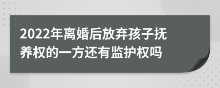 2022年离婚后放弃孩子抚养权的一方还有监护权吗